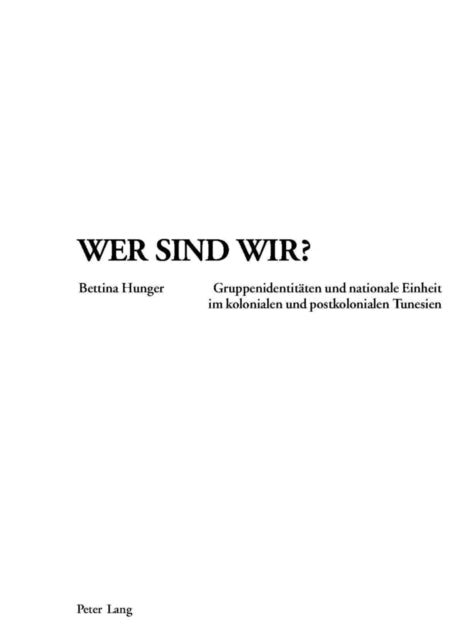 Wer Sind Wir?: Gruppenidentitaeten Und Nationale Einheit Im Kolonialen Und Postkolonialen Tunesien