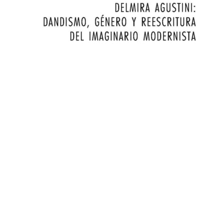 Delmira Agustini: Dandismo, Género Y Reescritura del Imaginario Modernista