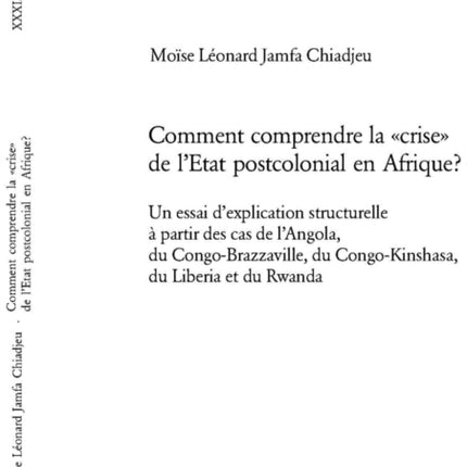 Comment Comprendre La «Crise» de l'Etat Postcolonial En Afrique?: Un Essai d'Explication Structurelle À Partir Des Cas de l'Angola, Du Congo-Brazzaville, Du Congo-Kinshasa, Du Liberia Et Du Rwanda