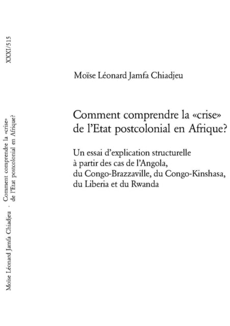 Comment Comprendre La «Crise» de l'Etat Postcolonial En Afrique?: Un Essai d'Explication Structurelle À Partir Des Cas de l'Angola, Du Congo-Brazzaville, Du Congo-Kinshasa, Du Liberia Et Du Rwanda