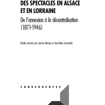 Culture Et Histoire Des Spectacles En Alsace Et En Lorraine: de l'Annexion À La Décentralisation (1871-1946)