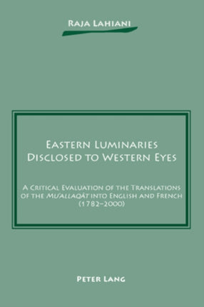 Eastern Luminaries Disclosed to Western Eyes: A Critical Evaluation of the Translations of the "Mu‘allaqāt" into English and French (1782-2000)