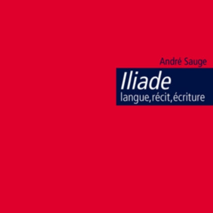 Iliade: Langue, Récit, Écriture: L'Épopée Homérique Et l'Invention de la Citoyenneté