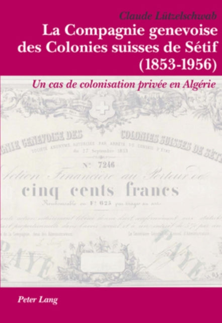 La Compagnie Genevoise Des Colonies Suisses de Sétif (1853-1956): Un Cas de Colonisation Privée En Algérie