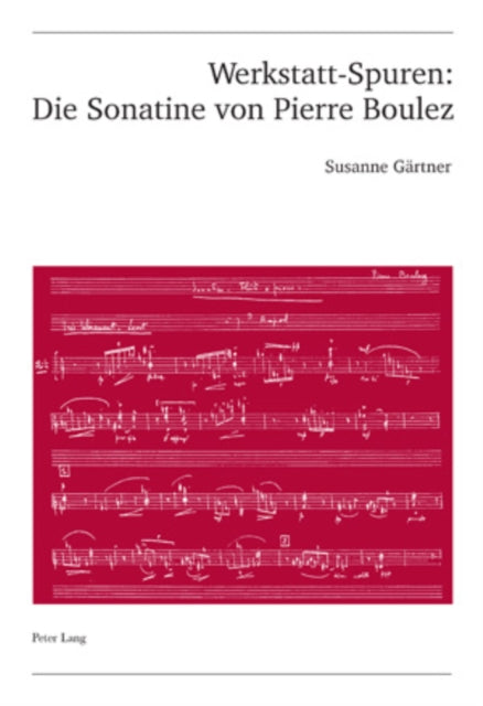 Werkstatt-Spuren: Die Sonatine Von Pierre Boulez: Eine Studie Zu Lehrzeit Und Fruehwerk