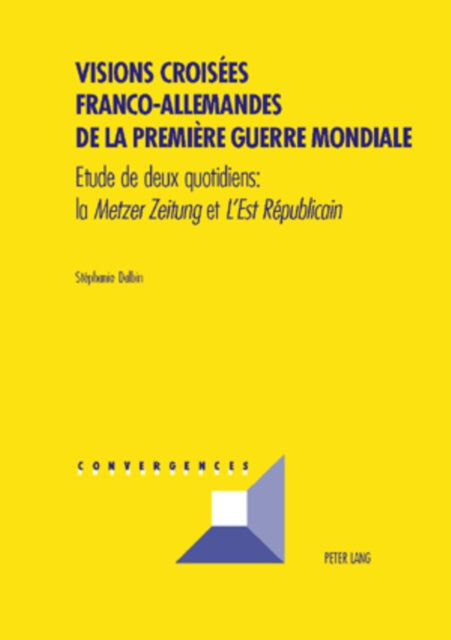 Visions Croisées Franco-Allemandes de la Première Guerre Mondiale: Etude de Deux Quotidiens: La Metzer Zeitung Et l'Est Républicain