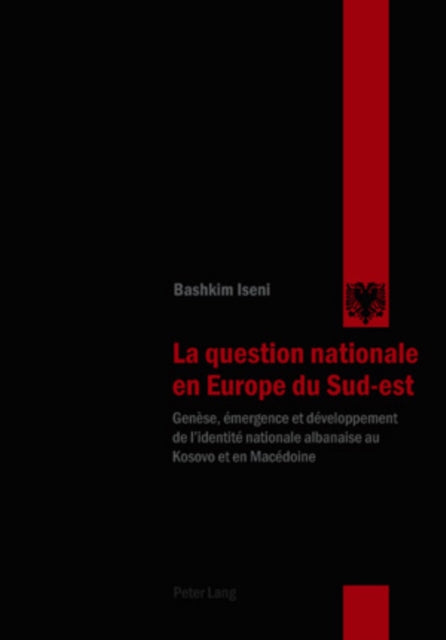 La Question Nationale En Europe Du Sud-Est: Genèse, Émergence Et Développement de l'Identité Nationale Albanaise Au Kosovo Et En Macédoine