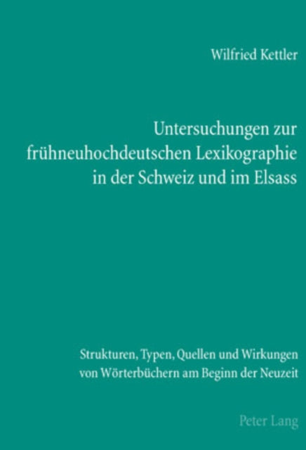 Untersuchungen Zur Fruehneuhochdeutschen Lexikographie in Der Schweiz Und Im Elsass: Strukturen, Typen, Quellen Und Wirkungen Von Woerterbuechern Am Beginn Der Neuzeit