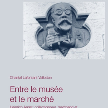 Entre Le Musée Et Le Marché: Heinrich Angst: Collectionneur, Marchand Et Premier Directeur Du Musée National Suisse