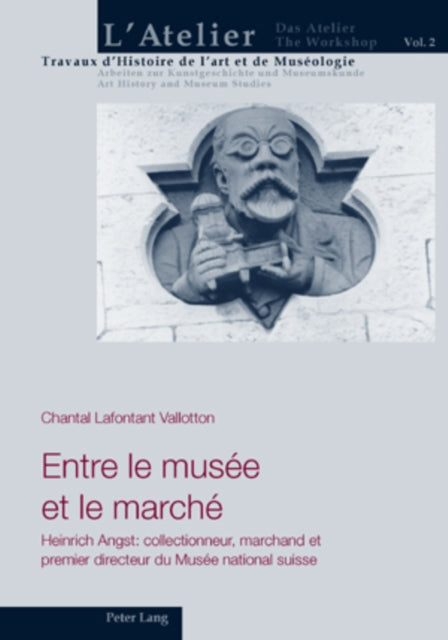 Entre Le Musée Et Le Marché: Heinrich Angst: Collectionneur, Marchand Et Premier Directeur Du Musée National Suisse