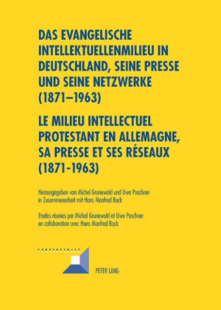 Das Evangelische Intellektuellenmilieu in Deutschland, Seine Presse Und Seine Netzwerke (1871-1963)- Le Milieu Intellectuel Protestant En Allemagne, Sa Presse Et Ses Réseaux (1871-1963): In Zusammenarbeit Mit Hans Manfred Bock