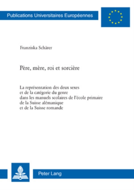 Père, Mère, Roi Et Sorcière: La Représentation Des Deux Sexes Et de la Catégorie Du Genre Dans Les Manuels Scolaires de l'École Primaire de la Suisse Alémanique Et de la Suisse Romande
