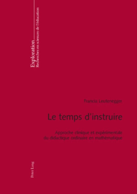 Le Temps d'Instruire: Approche Clinique Et Expérimentale Du Didactique Ordinaire En Mathématique