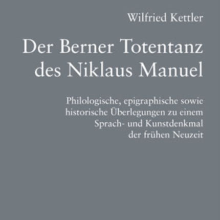 Der Berner Totentanz Des Niklaus Manuel: Philologische, Epigraphische Sowie Historische Ueberlegungen Zu Einem Sprach- Und Kunstdenkmal Der Fruehen Neuzeit