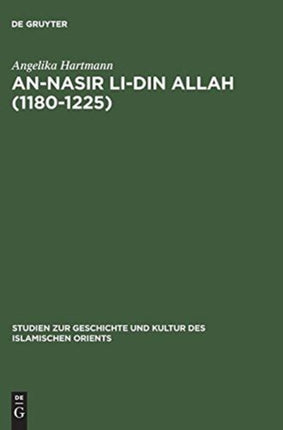 An-Nasir Li-Din Allah (1180-1225): Politik, Religion, Kultur in Der Späten 'Abbasidenzeit