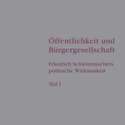 Öffentlichkeit und Bürgergesellschaft: Friedrich Schleiermachers politische Wirksamkeit. Schleiermacher-Studien. Band 1