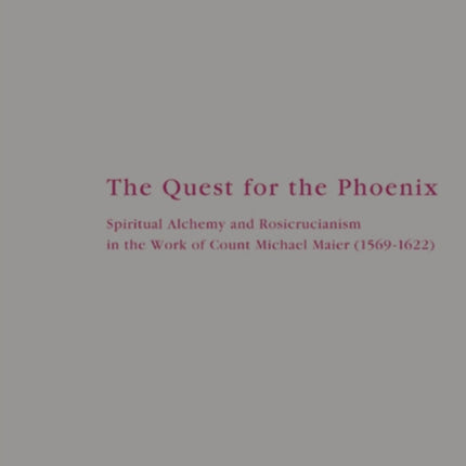 The Quest for the Phoenix: Spiritual Alchemy and Rosicrucianism in the Work of Count Michael Maier (1569-1622)