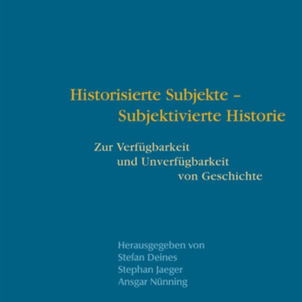 Historisierte Subjekte - Subjektivierte Historie: Zur Verfügbarkeit und Unverfügbarkeit von Geschichte