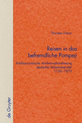Reisen in das befremdliche Pompeji: Antiklassizistische Antikenwahrnehmung deutscher Italienreisender 1750–1870