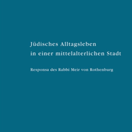 Jüdisches Alltagsleben in einer mittelalterlichen Stadt: Responsa des Rabbi Meir von Rothenburg