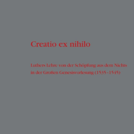 Creatio ex nihilo: Luthers Lehre von der Schöpfung aus dem Nichts in der Großen Genesisvorlesung (1535-1545)