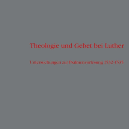 Theologie und Gebet bei Luther: Untersuchungen zur Psalmenvorlesung 1532-1535