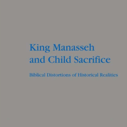 King Manasseh and Child Sacrifice: Biblical Distortions of Historical Realities