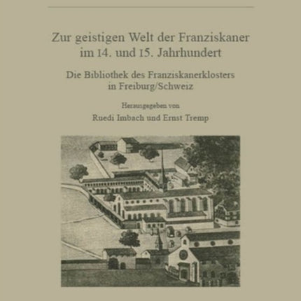 Zur Geistigen Welt Der Franziskaner Im 14. Und 15. Jahrhundert: Die Bibliothek Des Franziskanerklosters in Freiburg/Schweiz. Akten Der Tagung Des Mediävistischen Instituts Der Universität Freiburg Vom 15. Oktober 1993