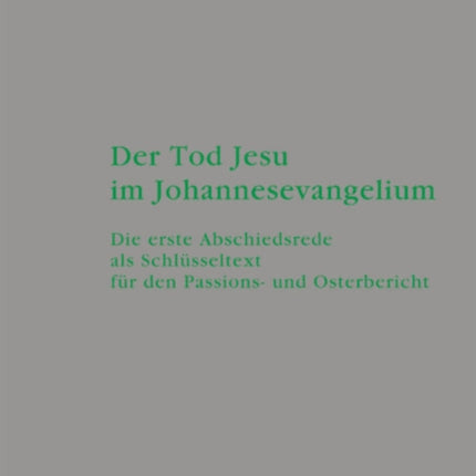 Der Tod Jesu im Johannesevangelium: Die erste Abschiedsrede als Schlüsseltext für den Passions- und Osterbericht