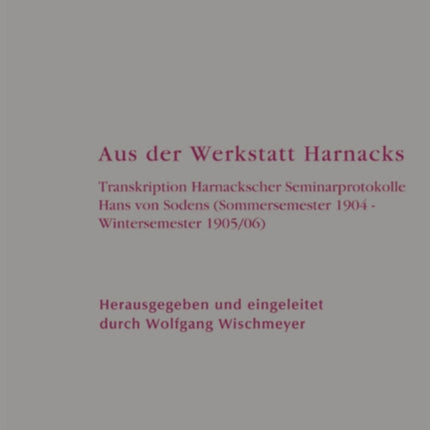 Aus der Werkstatt Harnacks: Transkription Harnackscher Seminarprotokolle Hans von Sodens (Sommersemester 1904 – Wintersemester 1905/06)
