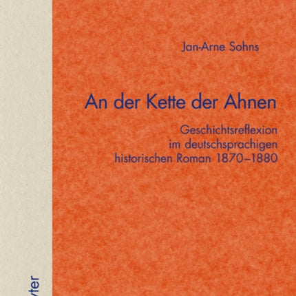 An der Kette der Ahnen: Geschichtsreflexion im deutschsprachigen historischen Roman 1870–1880