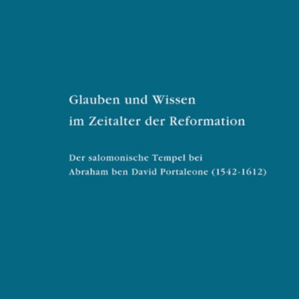 Glauben und Wissen im Zeitalter der Reformation: Der salomonische Tempel bei Abraham ben David Portaleone (1542–1612)