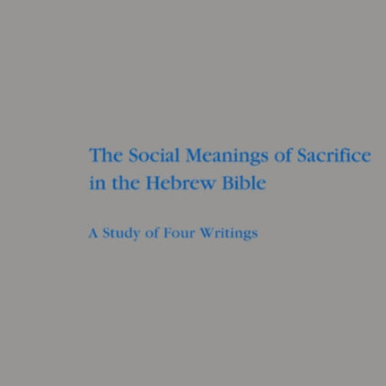 The Social Meanings of Sacrifice in the Hebrew Bible: A Study of Four Writings