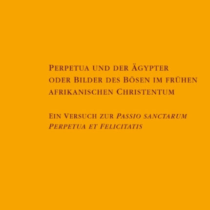 Perpetua und der Ägypter oder Bilder des Bösen im frühen afrikanischen Christentum: Ein Versuch zur Passio sanctarum Perpetuae et Felicitatis