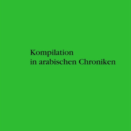 Kompilation in arabischen Chroniken: Die Überlieferung vom Aufstand der Zang zwischen Geschichtlichkeit und Intertextualität vom 9. bis ins 15. Jahrhundert