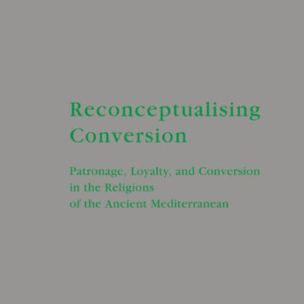 Reconceptualising Conversion: Patronage, Loyalty, and Conversion in the Religions of the Ancient Mediterranean