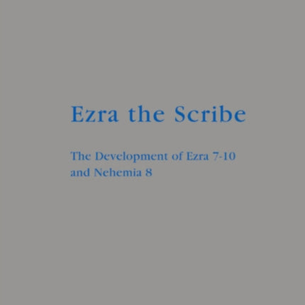 Ezra the Scribe: The Development of Ezra 7-10 and Nehemia 8