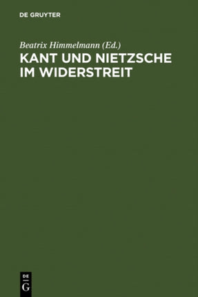 Kant und Nietzsche im Widerstreit: Internationale Konferenz der Nietzsche-Gesellschaft in Zusammenarbeit mit der Kant-Gesellschaft, Naumburg an der Saale, 26.-29. August 2004