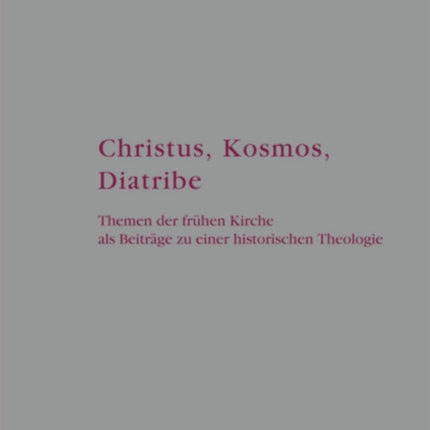 Christus, Kosmos, Diatribe: Themen der frühen Kirche als Beiträge zu einer historischen Theologie