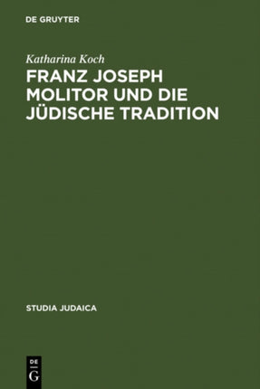 Franz Joseph Molitor und die jüdische Tradition: Studien zu den kabbalistischen Quellen der  Philosophie der Geschichte . Mit einem Anhang unveröffentlichter Briefe von F. von Baader, E.J. Hirschfeld, F.J. Molitor und F.W.J. Schelling