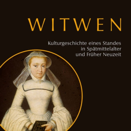 Witwen: Kulturgeschichte eines Standes in Spätmittelalter und Früher Neuzeit