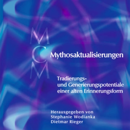 Mythosaktualisierungen: Tradierungs- und Generierungspotentiale einer alten Erinnerungsform
