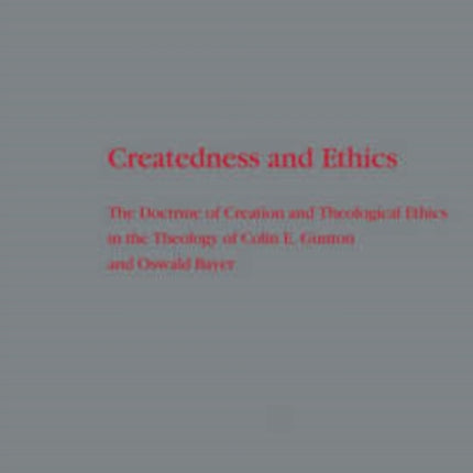 Createdness and Ethics: The Doctrine of Creation and Theological Ethics in the Theology of Colin E. Gunton and Oswald Bayer