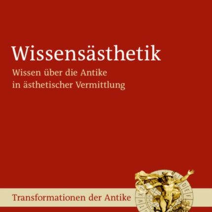 Wissensästhetik: Wissen Über Die Antike in Ästhetischer Vermittlung