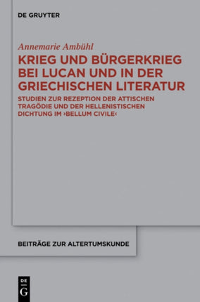 Krieg Und Bürgerkrieg Bei Lucan Und in Der Griechischen Literatur: Studien Zur Rezeption Der Attischen Tragödie Und Der Hellenistischen Dichtung Im Bellum Civile