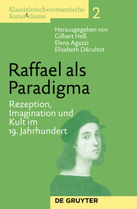Raffael als Paradigma: Rezeption, Imagination und Kult im 19. Jahrhundert