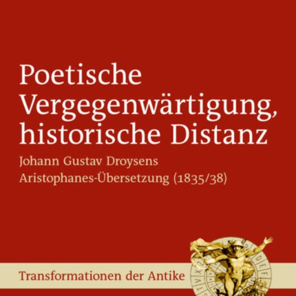 Poetische Vergegenwärtigung, historische Distanz: Johann Gustav Droysens Aristophanes-Übersetzung (1835/38)