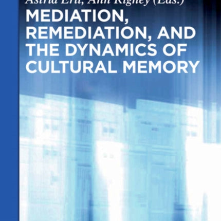 Mediation, Remediation, and the Dynamics of Cultural Memory