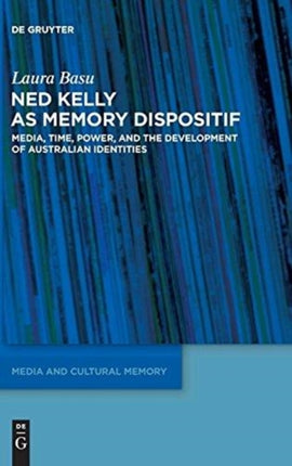 Ned Kelly as Memory Dispositif: Media, Time, Power, and the Development of Australian Identities