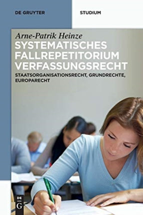 Systematisches Fallrepetitorium Verfassungsrecht: Staatsorganisationsrecht, Grundrechte, Europarecht